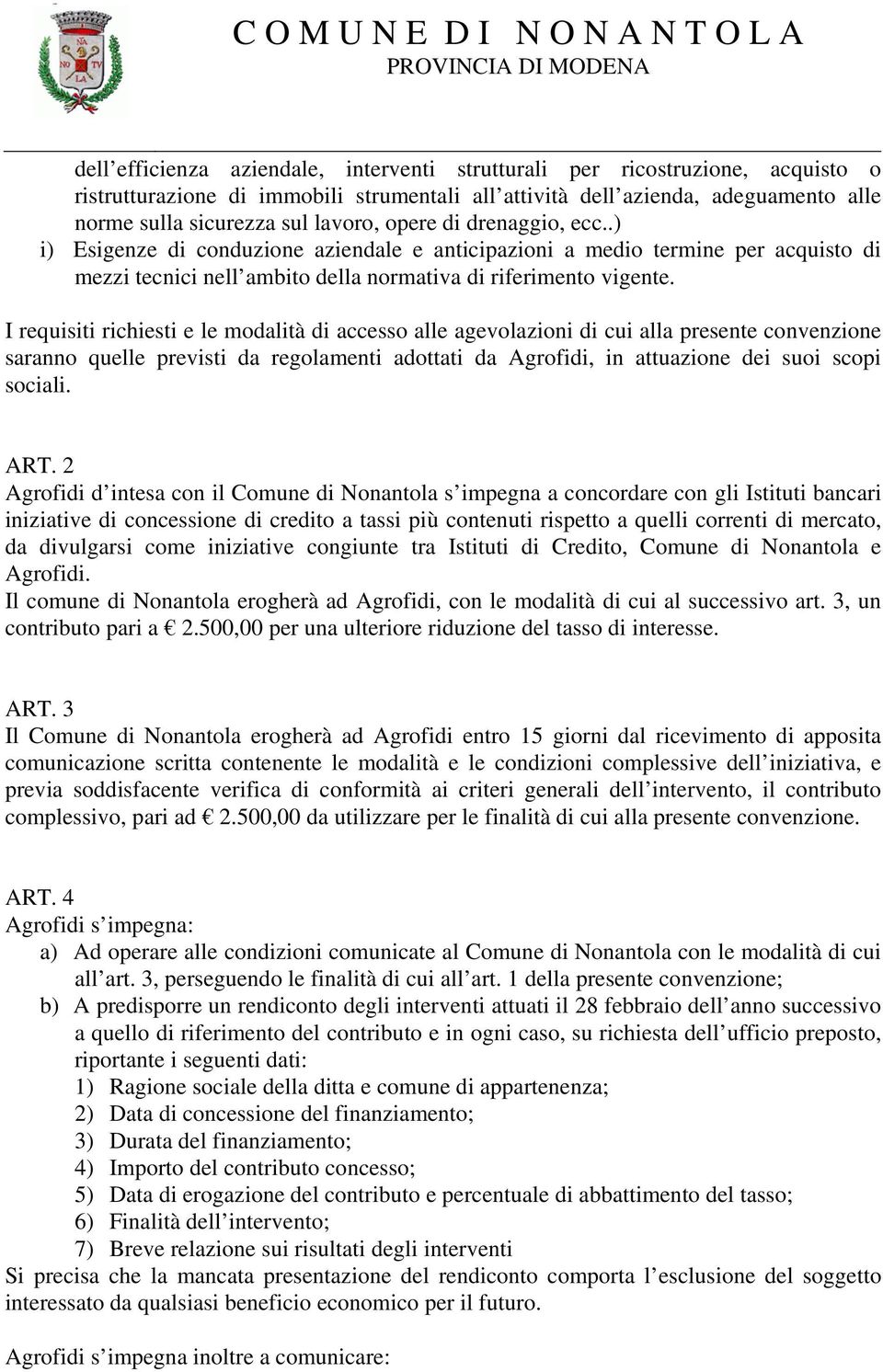 I requisiti richiesti e le modalità di accesso alle agevolazioni di cui alla presente convenzione saranno quelle previsti da regolamenti adottati da Agrofidi, in attuazione dei suoi scopi sociali.