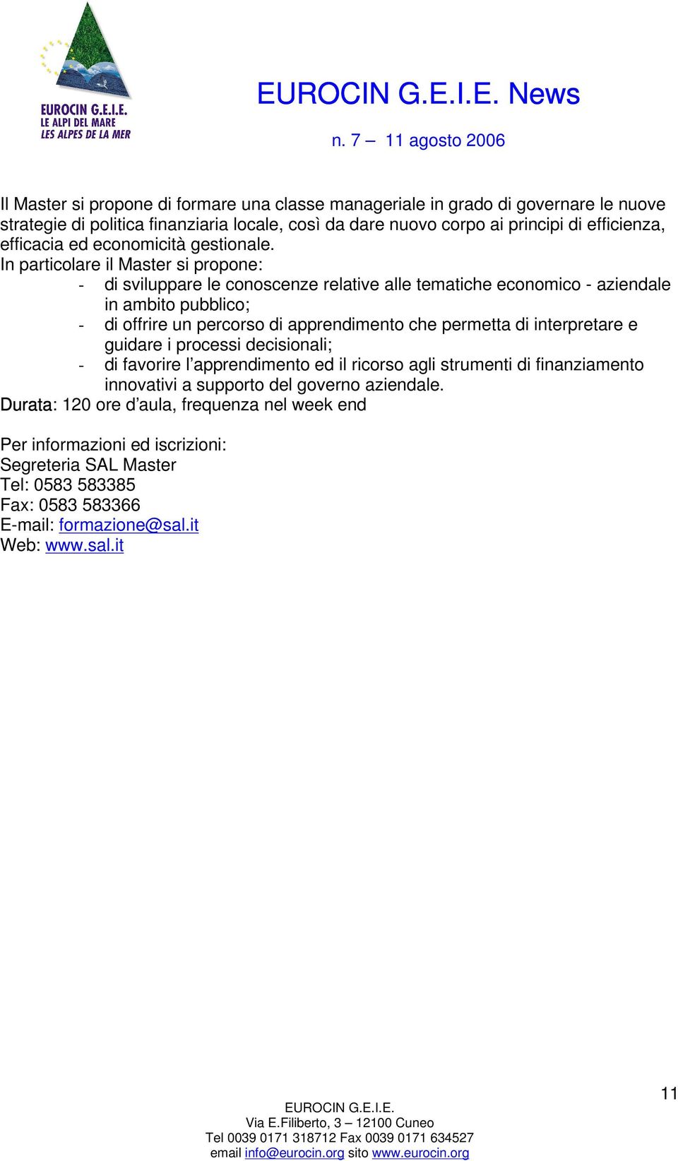 In particolare il Master si propone: - di sviluppare le conoscenze relative alle tematiche economico - aziendale in ambito pubblico; - di offrire un percorso di apprendimento che permetta