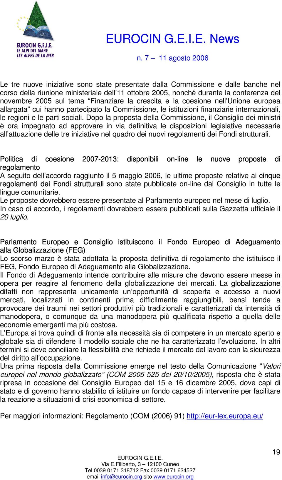 Dopo la proposta della Commissione, il Consiglio dei ministri è ora impegnato ad approvare in via definitiva le disposizioni legislative necessarie all attuazione delle tre iniziative nel quadro dei