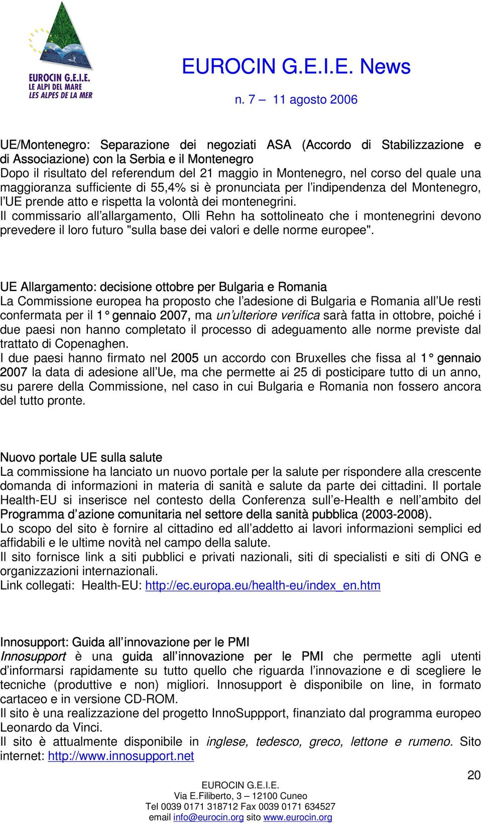 Il commissario all allargamento, Olli Rehn ha sottolineato che i montenegrini devono prevedere il loro futuro "sulla base dei valori e delle norme europee".