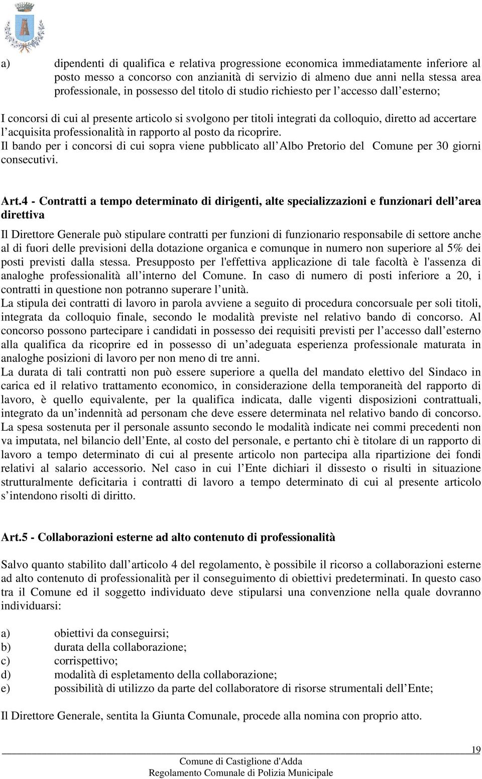 professionalità in rapporto al posto da ricoprire. Il bando per i concorsi di cui sopra viene pubblicato all Albo Pretorio del Comune per 30 giorni consecutivi. Art.