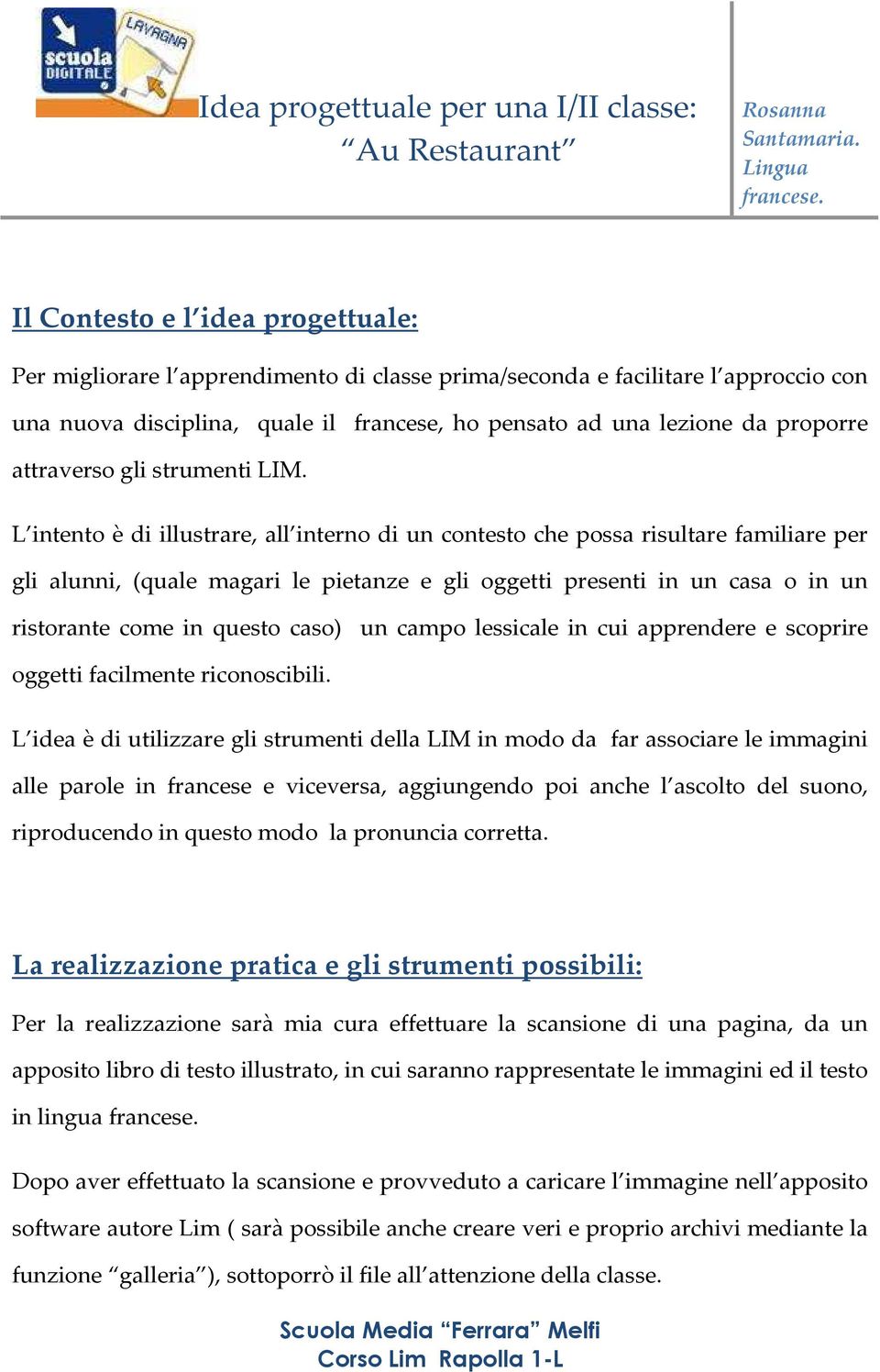 L intento è di illustrare, all interno di un contesto che possa risultare familiare per gli alunni, (quale magari le pietanze e gli oggetti presenti in un casa o in un ristorante come in questo caso)