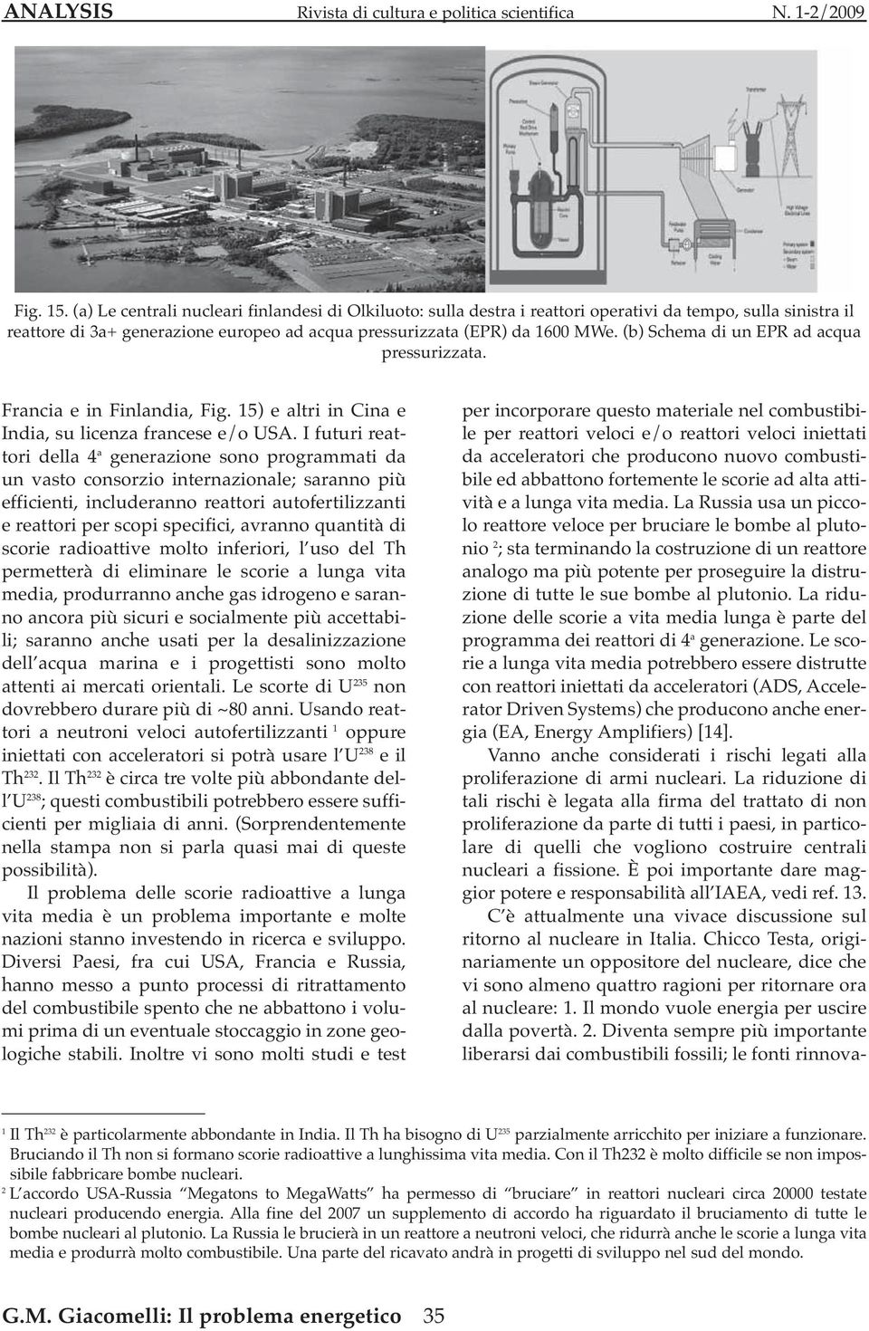 I futuri reattori della 4 a generazione sono programmati da un vasto consorzio internazionale; saranno più efficienti, includeranno reattori autofertilizzanti e reattori per scopi specifici, avranno