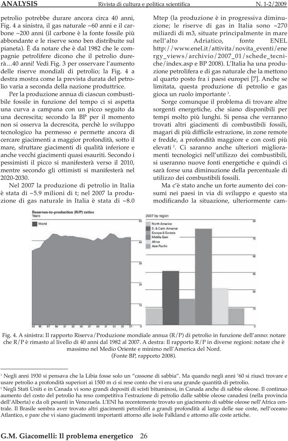 È da notare che è dal 1982 che le compagnie petrolifere dicono che il petrolio durerà 40 anni! Vedi Fig. 3 per osservare l aumento delle riserve mondiali di petrolio; la Fig.