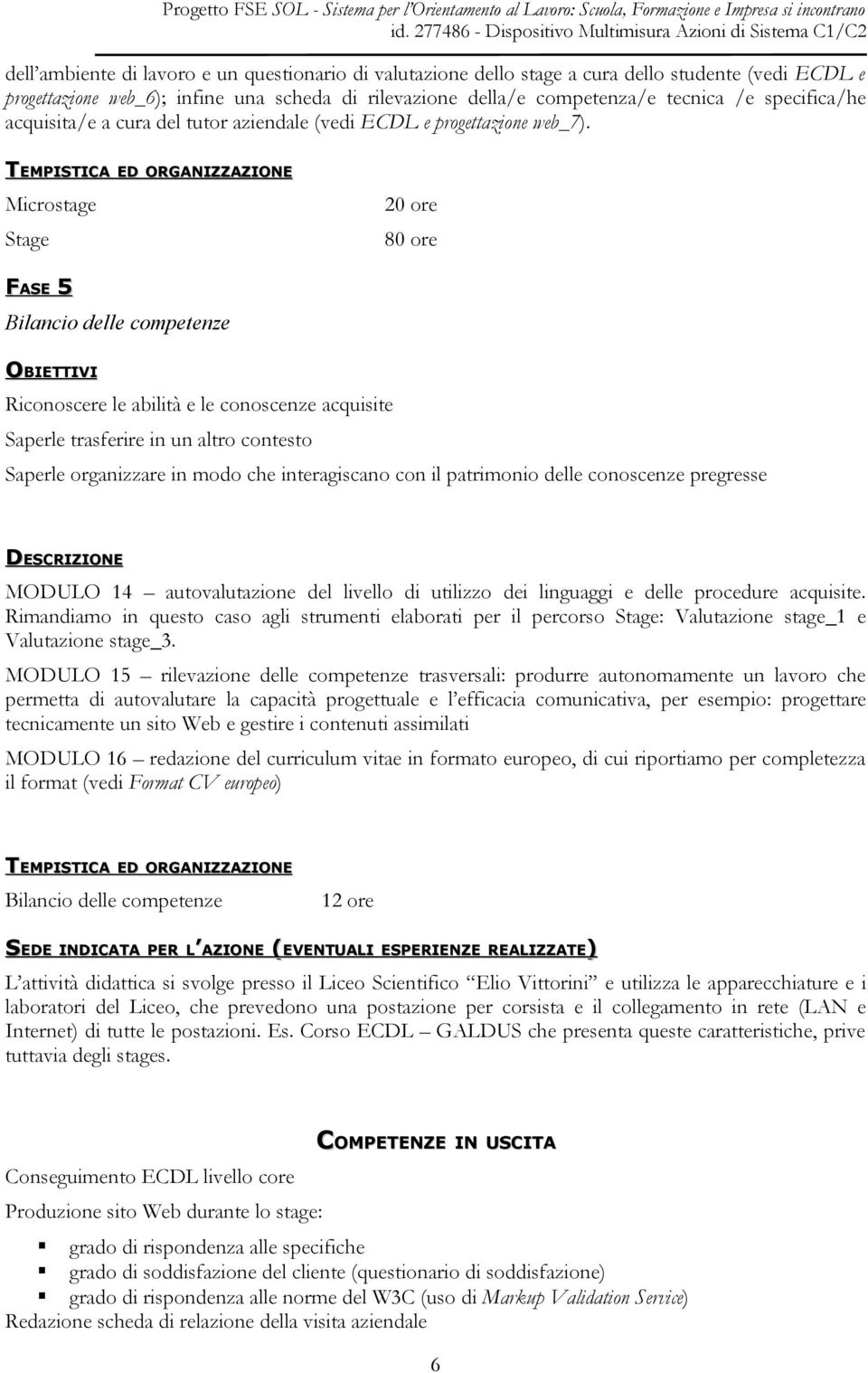 Microstage Stage 20 ore 80 ore 5 Bilancio delle competenze Riconoscere le abilità e le conoscenze acquisite Saperle trasferire in un altro contesto Saperle organizzare in modo che interagiscano con