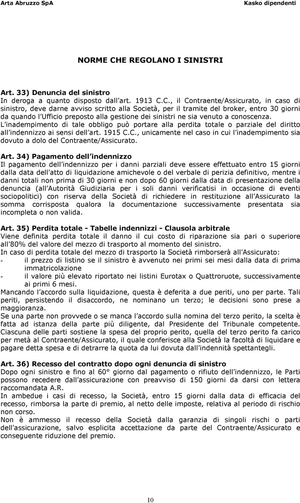 C., il Contraente/Assicurato, in caso di sinistro, deve darne avviso scritto alla Società, per il tramite del broker, entro 30 giorni da quando l Ufficio preposto alla gestione dei sinistri ne sia