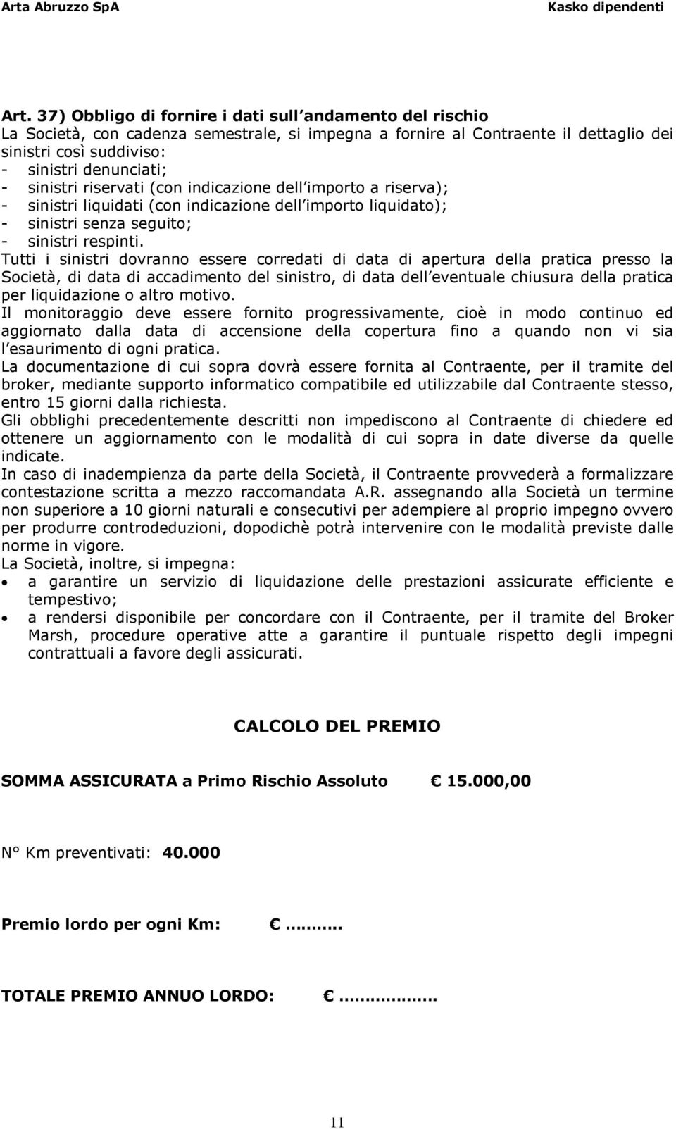 Tutti i sinistri dovranno essere corredati di data di apertura della pratica presso la Società, di data di accadimento del sinistro, di data dell eventuale chiusura della pratica per liquidazione o