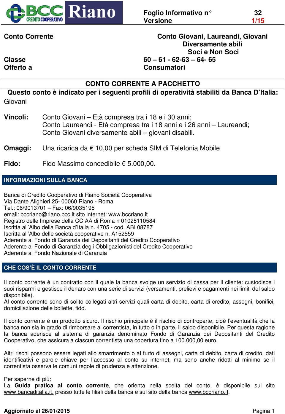 compresa tra i 18 anni e i 26 anni Laureandi; Conto Giovani diversamente abili giovani disabili. Una ricarica da 10,00 per scheda SIM di Telefonia Mobile Fido Massimo concedibile 5.000,00.