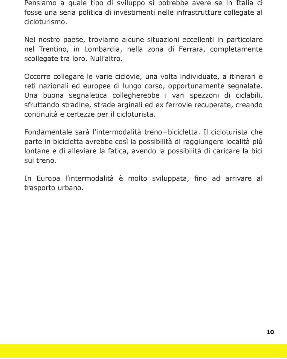 Occorre collegare le varie ciclovie, una volta individuate, a itinerari e reti nazionali ed europee di lungo corso, opportunamente segnalate.