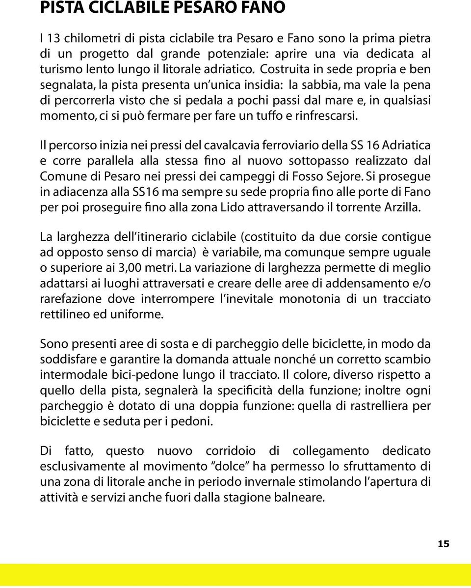 Costruita in sede propria e ben segnalata, la pista presenta un unica insidia: la sabbia, ma vale la pena di percorrerla visto che si pedala a pochi passi dal mare e, in qualsiasi momento, ci si può