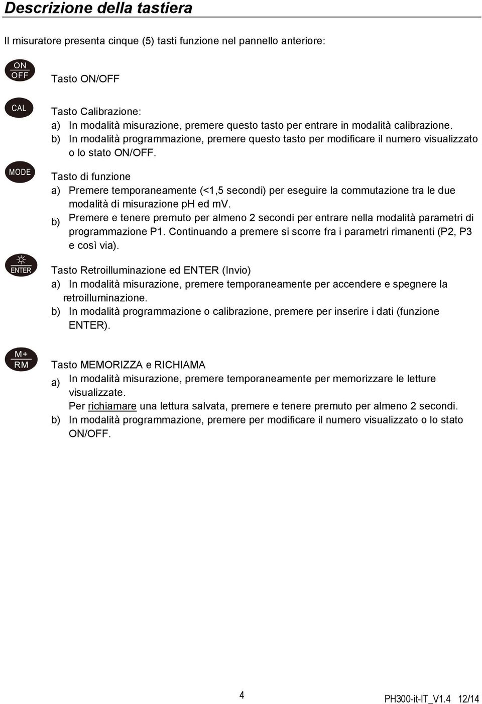 Tasto di funzione a) Premere temporaneamente (<1,5 secondi) per eseguire la commutazione tra le due modalità di misurazione ph ed mv.