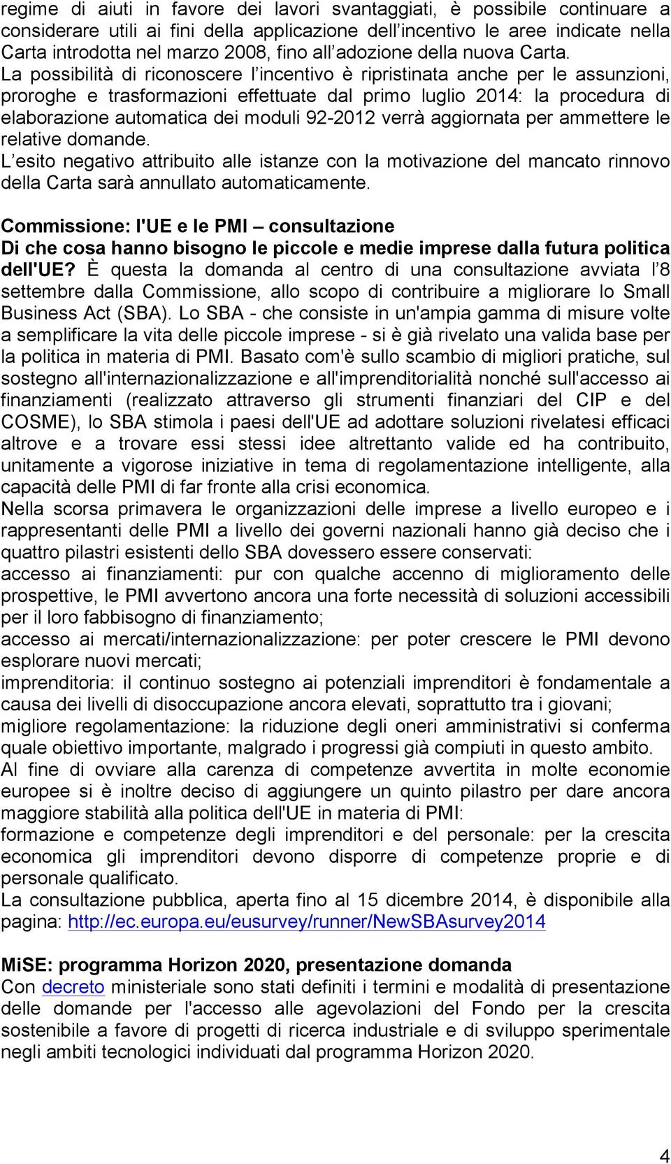 La possibilità di riconoscere l incentivo è ripristinata anche per le assunzioni, proroghe e trasformazioni effettuate dal primo luglio 2014: la procedura di elaborazione automatica dei moduli