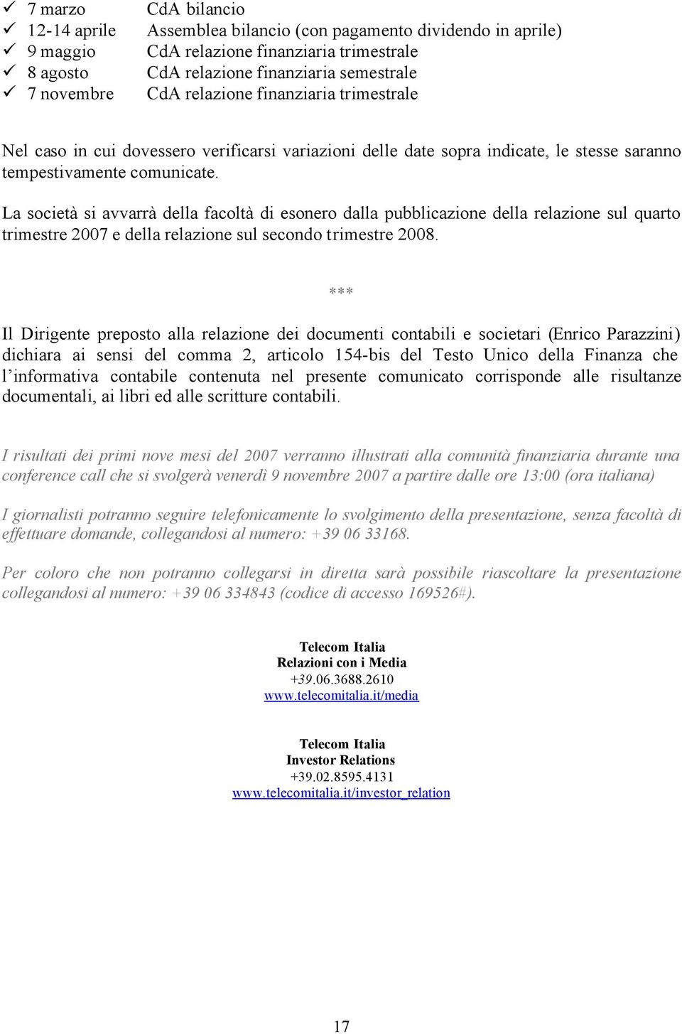 La società si avvarrà della facoltà di esonero dalla pubblicazione della relazione sul quarto trimestre 2007 e della relazione sul secondo trimestre 2008.