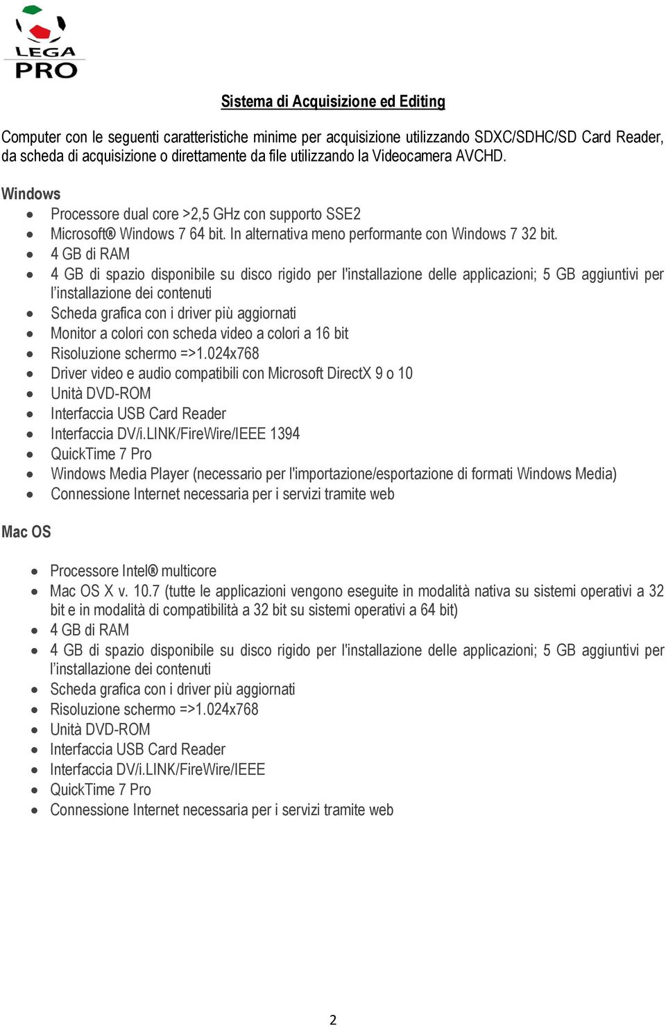 4 GB di RAM 4 GB di spazio disponibile su disco rigido per l'installazione delle applicazioni; 5 GB aggiuntivi per l installazione dei contenuti Scheda grafica con i driver più aggiornati Monitor a