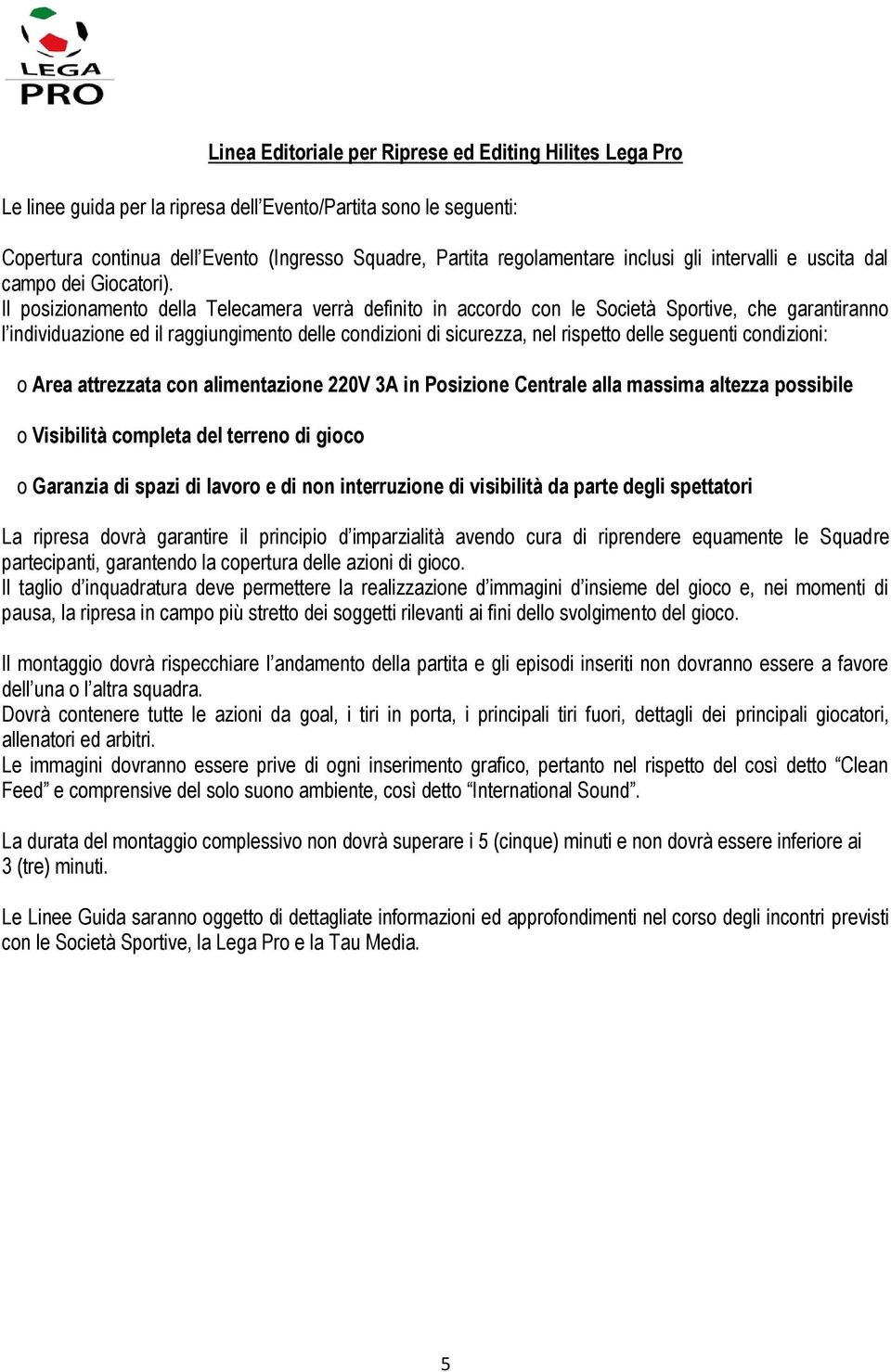 Il posizionamento della Telecamera verrà definito in accordo con le Società Sportive, che garantiranno l individuazione ed il raggiungimento delle condizioni di sicurezza, nel rispetto delle seguenti