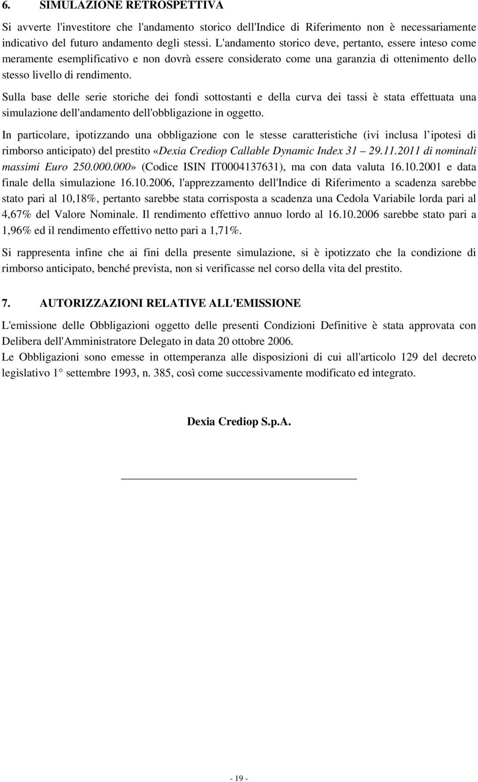 Sulla base delle serie soriche dei fondi soosani e della curva dei assi è saa effeuaa una simulazione dell'andameno dell'obbligazione in oggeo.