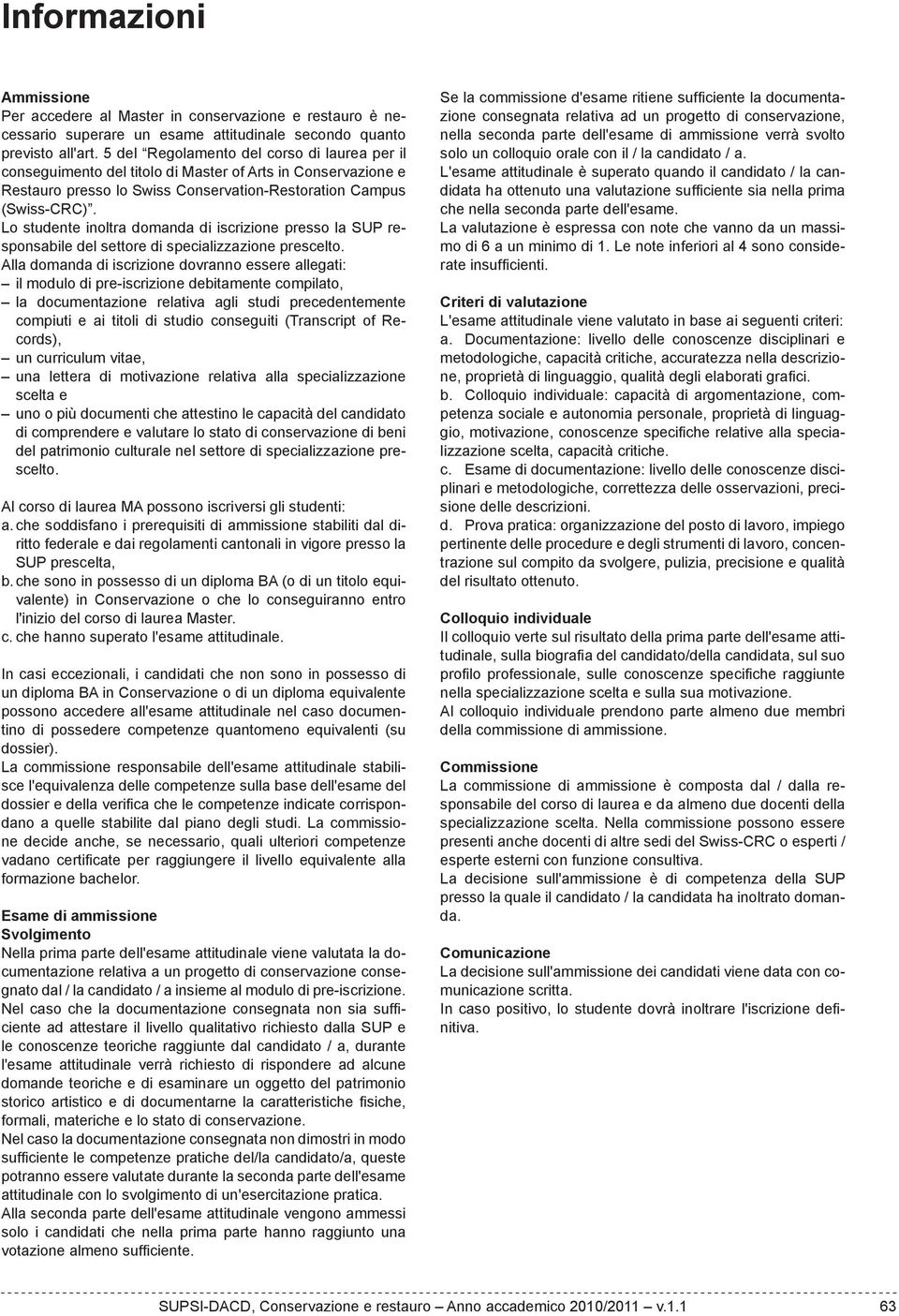 Lo studente inoltra domanda di iscrizione presso la SUP responsabile del settore di specializzazione prescelto.