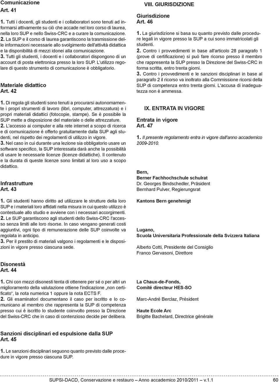 La SUP e il corso di laurea garantiscono la trasmissione delle informazioni necessarie allo svolgimento dell'attività didattica e la disponibilità di mezzi idonei alla comunicazione. 3.