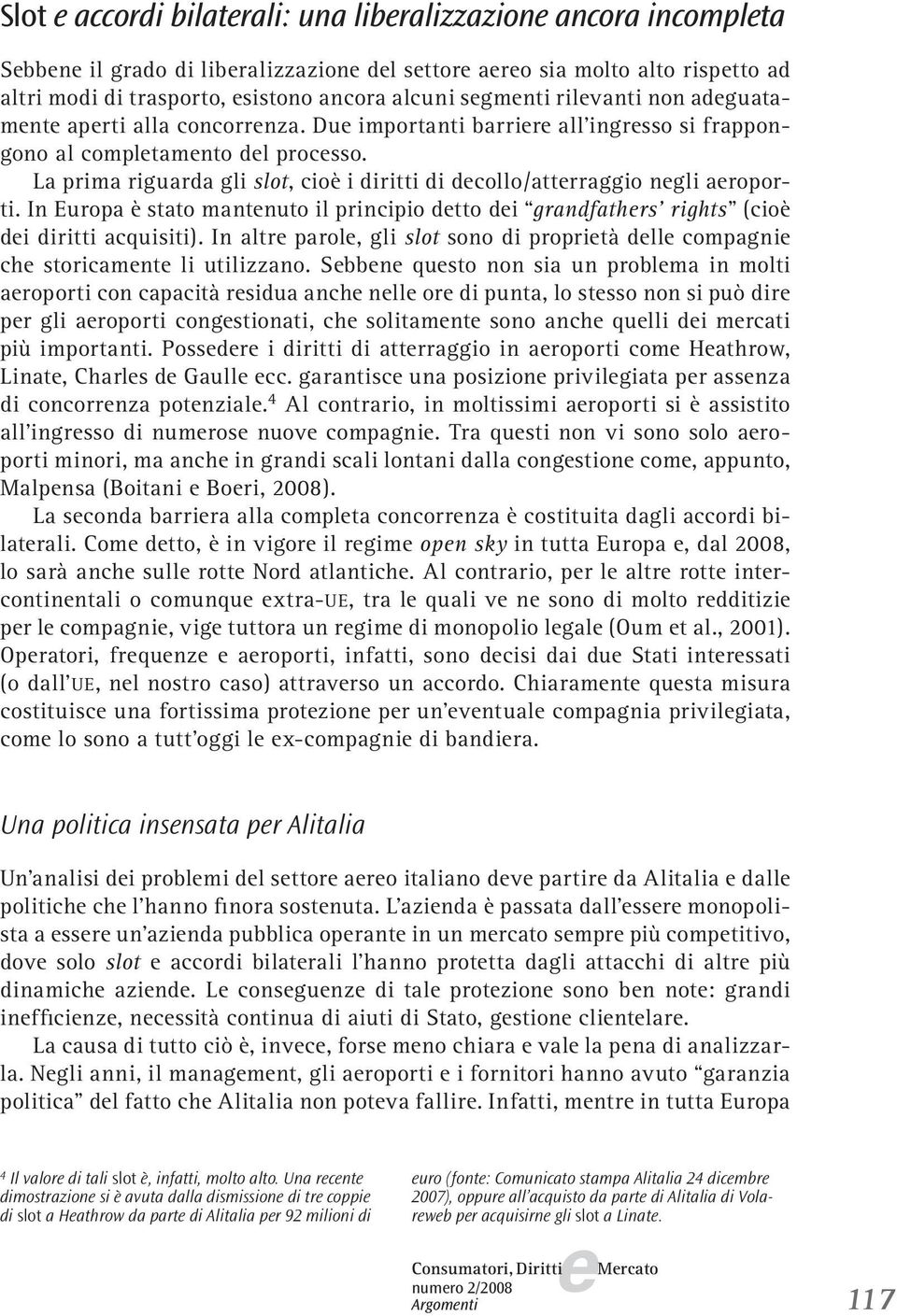 In Europa è stato mantnuto il principio dtto di grandfathrs rights (cioè di diritti acquisiti). In altr parol, gli slot sono di proprità dll compagni ch storicamnt li utilizzano.