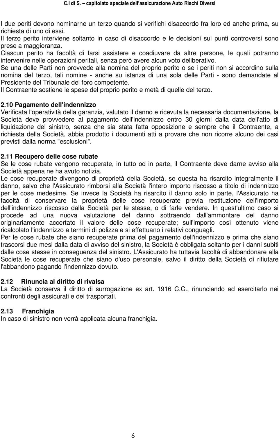 Ciascun perito ha facoltà di farsi assistere e coadiuvare da altre persone, le quali potranno intervenire nelle operazioni peritali, senza però avere alcun voto deliberativo.