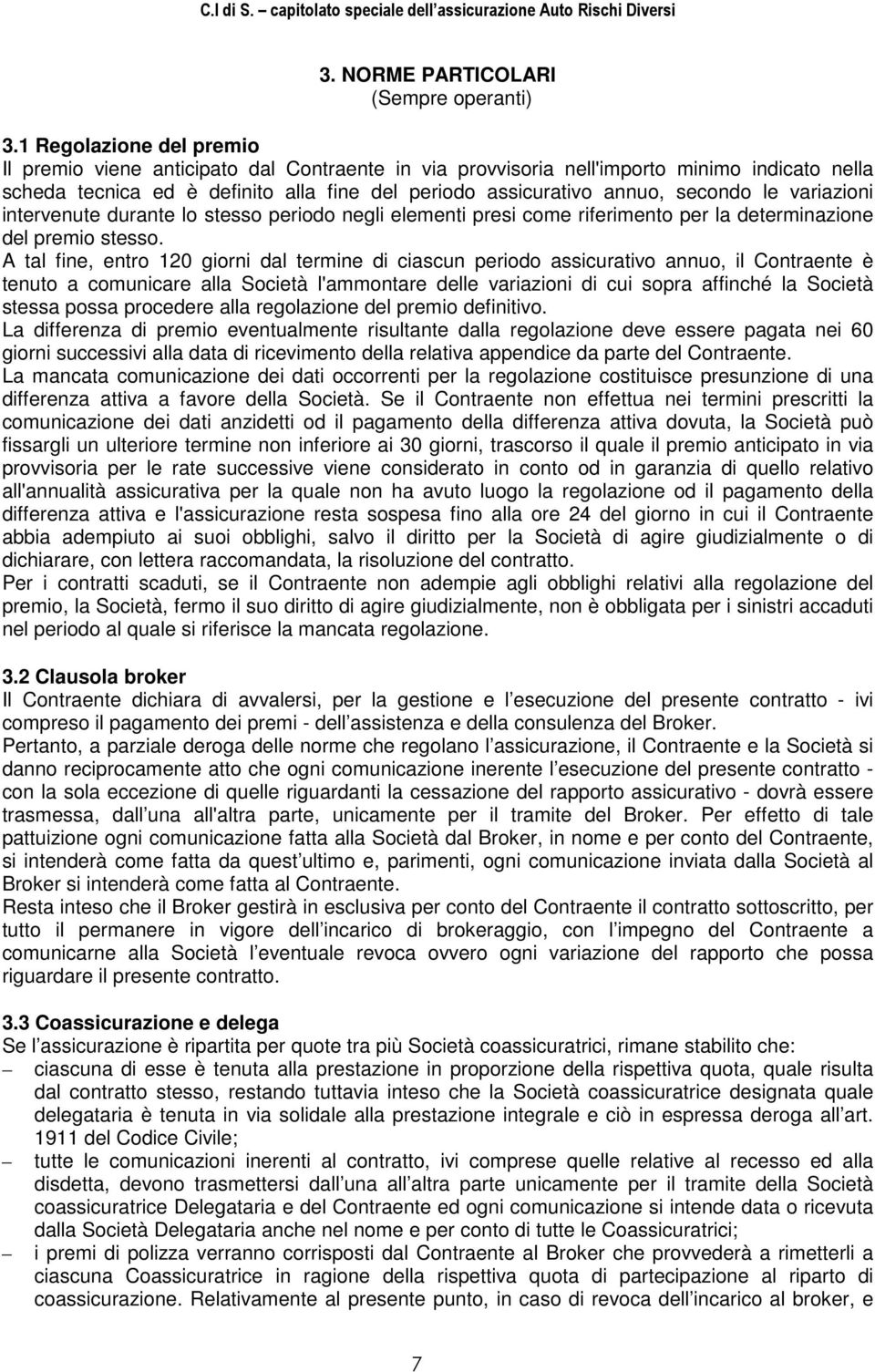 le variazioni intervenute durante lo stesso periodo negli elementi presi come riferimento per la determinazione del premio stesso.