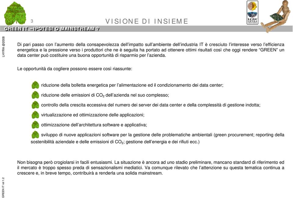 Le opportunità da cogliere possono essere così riassunte: riduzione della bolletta energetica per l alimentazione ed il condizionamento dei data center; riduzione delle emissioni di CO 2 dell azienda