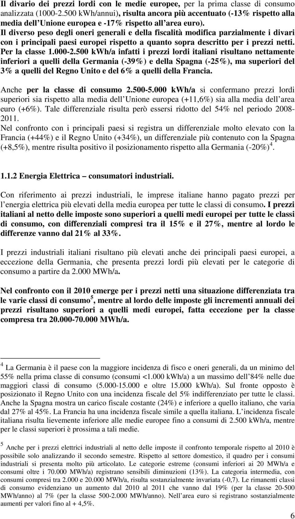 Il diverso peso degli oneri generali e della fiscalità modifica parzialmente i divari con i principali paesi europei rispetto a quanto sopra descritto per i prezzi netti. Per la classe 1.000-2.