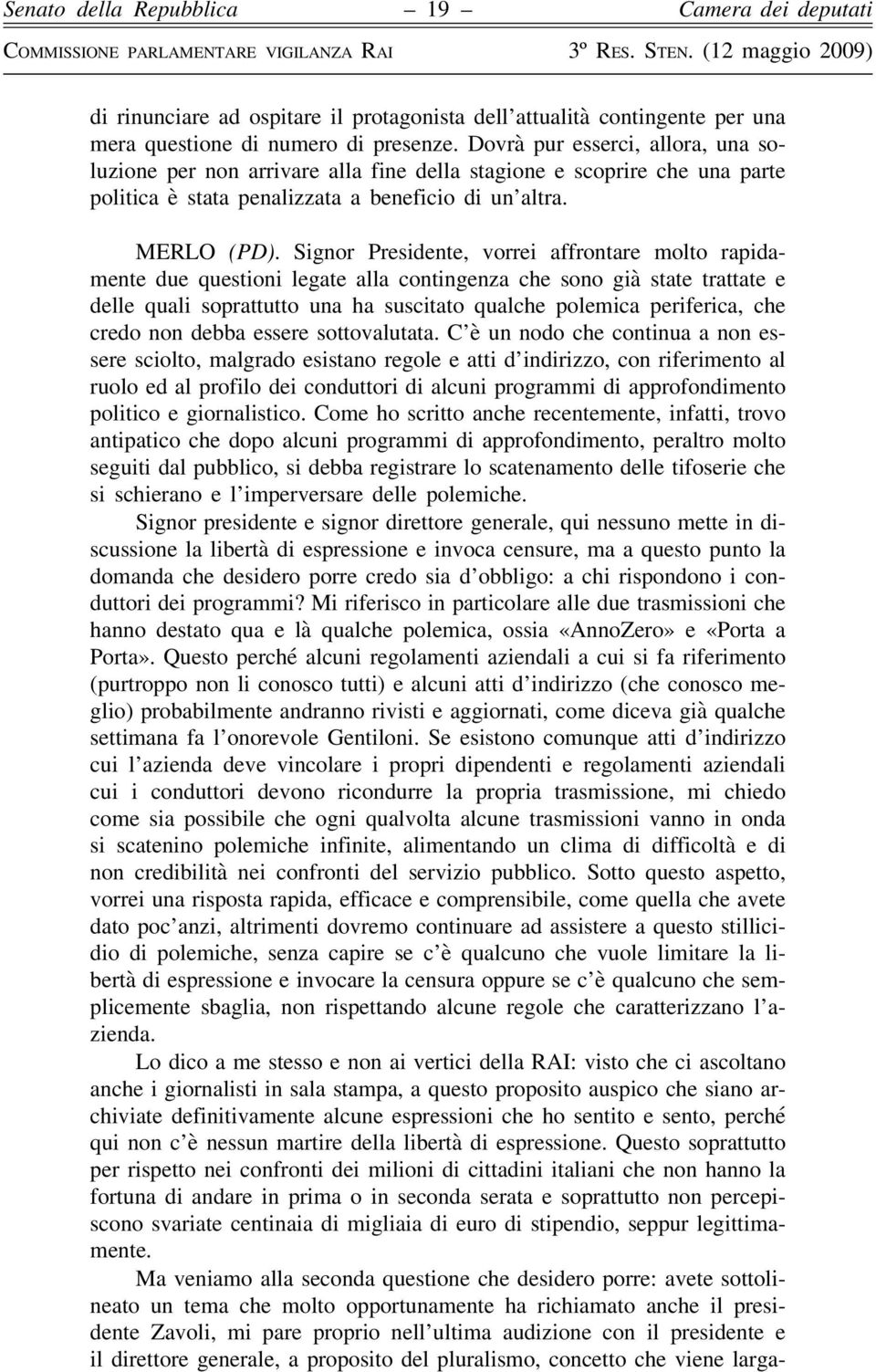 Signor Presidente, vorrei affrontare molto rapidamente due questioni legate alla contingenza che sono già state trattate e delle quali soprattutto una ha suscitato qualche polemica periferica, che