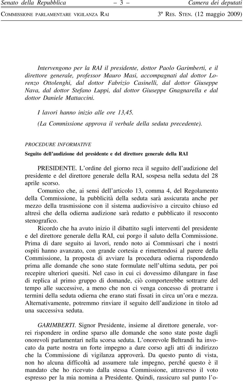 (La Commissione approva il verbale della seduta precedente). PROCEDURE INFORMATIVE Seguito dell audizione del presidente e del direttore generale della RAI PRESIDENTE.