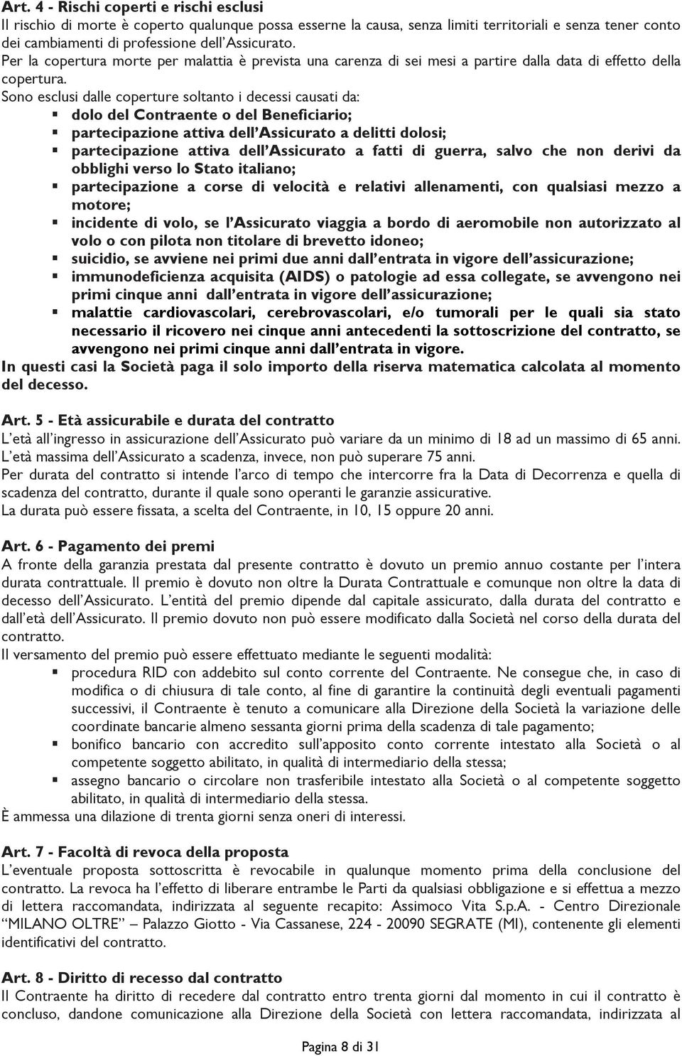 Sono esclusi dalle coperture soltanto i decessi causati da: dolo del Contraente o del Beneficiario; partecipazione attiva dell Assicurato a delitti dolosi; partecipazione attiva dell Assicurato a