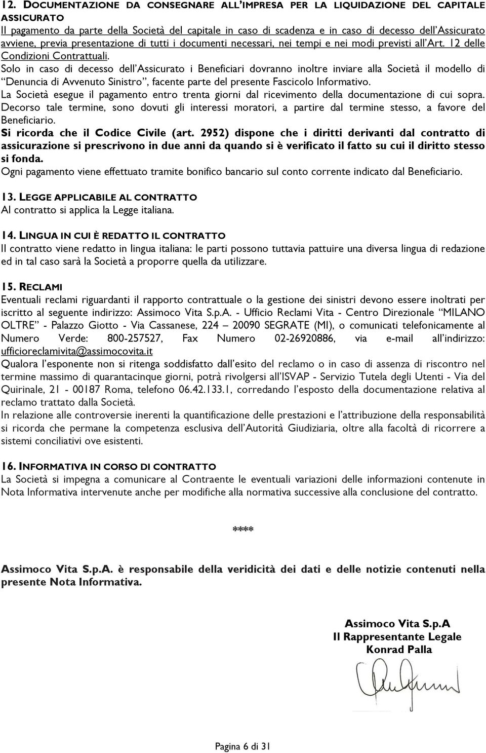 Solo in caso di decesso dell Assicurato i Beneficiari dovranno inoltre inviare alla Società il modello di Denuncia di Avvenuto Sinistro, facente parte del presente Fascicolo Informativo.