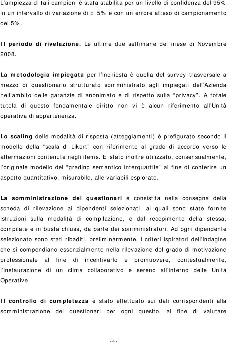 La metodologia impiegata per l inchiesta è quella del survey trasversale a mezzo di questionario strutturato somministrato agli impiegati dell Azienda nell ambito delle garanzie di anonimato e di