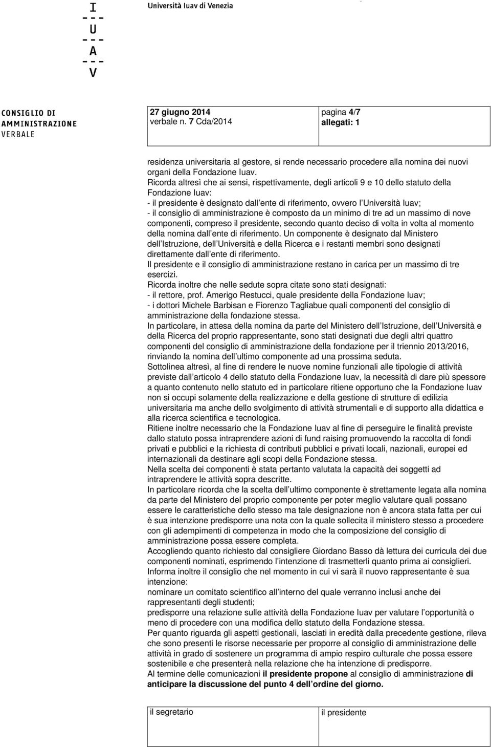 consiglio di amministrazione è composto da un minimo di tre ad un massimo di nove componenti, compreso il presidente, secondo quanto deciso di volta in volta al momento della nomina dall ente di