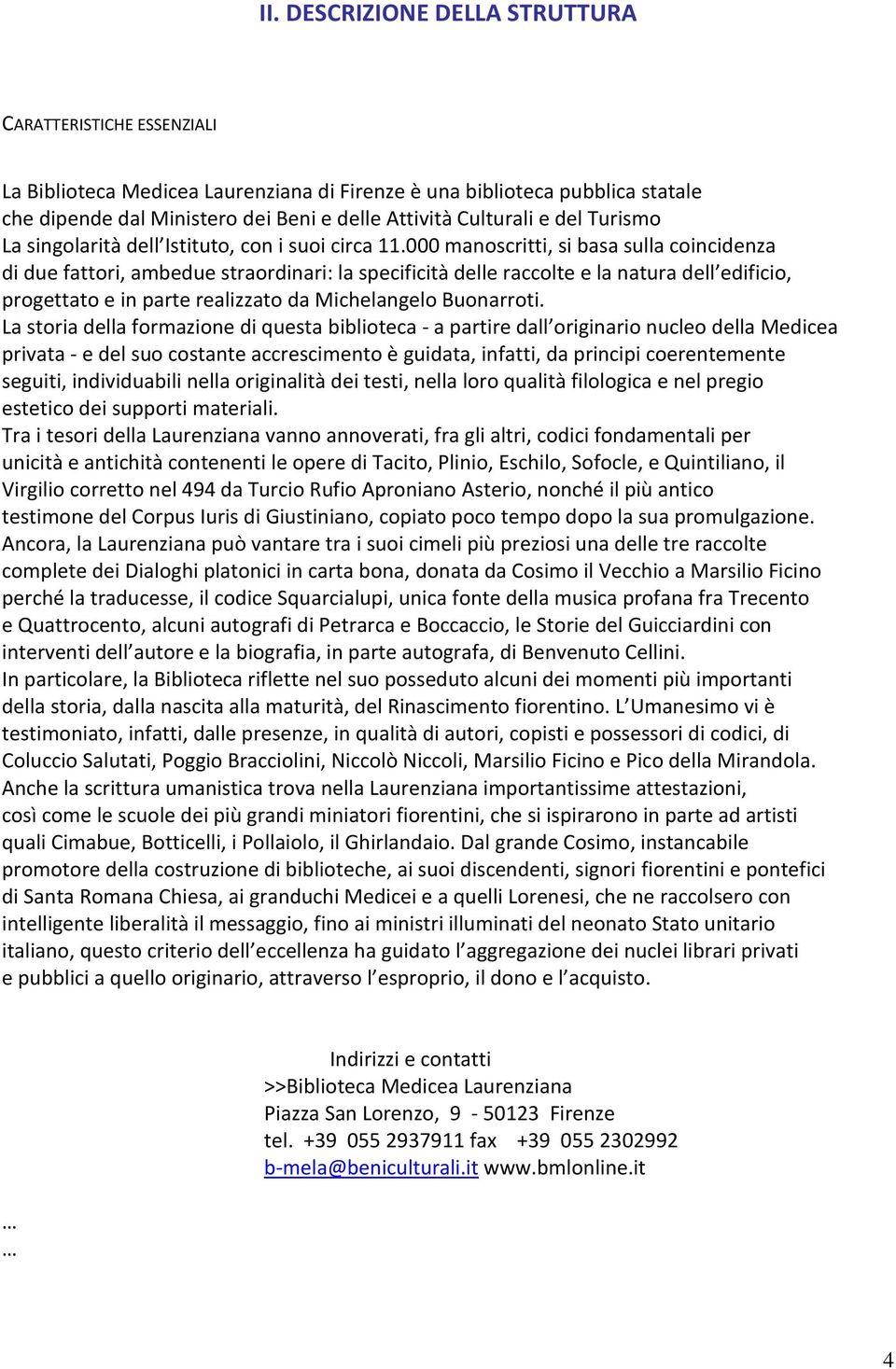 000 manoscritti, si basa sulla coincidenza di due fattori, ambedue straordinari: la specificità delle raccolte e la natura dell edificio, progettato e in parte realizzato da Michelangelo Buonarroti.