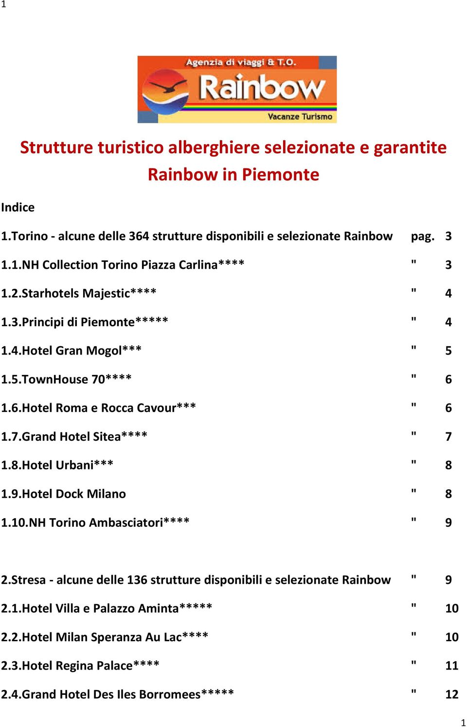 8.Hotel Urbani*** " 8 1.9.Hotel Dock Milano " 8 1.10.NH Torino Ambasciatori**** " 9 2.Stresa alcune delle 136 strutture disponibili e selezionate Rainbow " 9 2.1.Hotel Villa e Palazzo Aminta***** " 10 2.