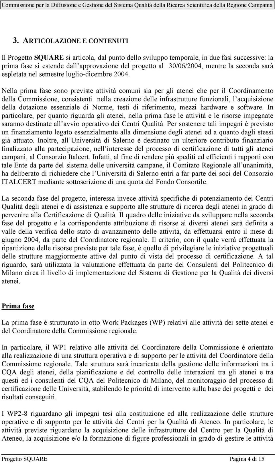 Nella prima fase sono previste attività comuni sia per gli atenei che per il Coordinamento della Commissione, consistenti nella creazione delle infrastrutture funzionali, l acquisizione della