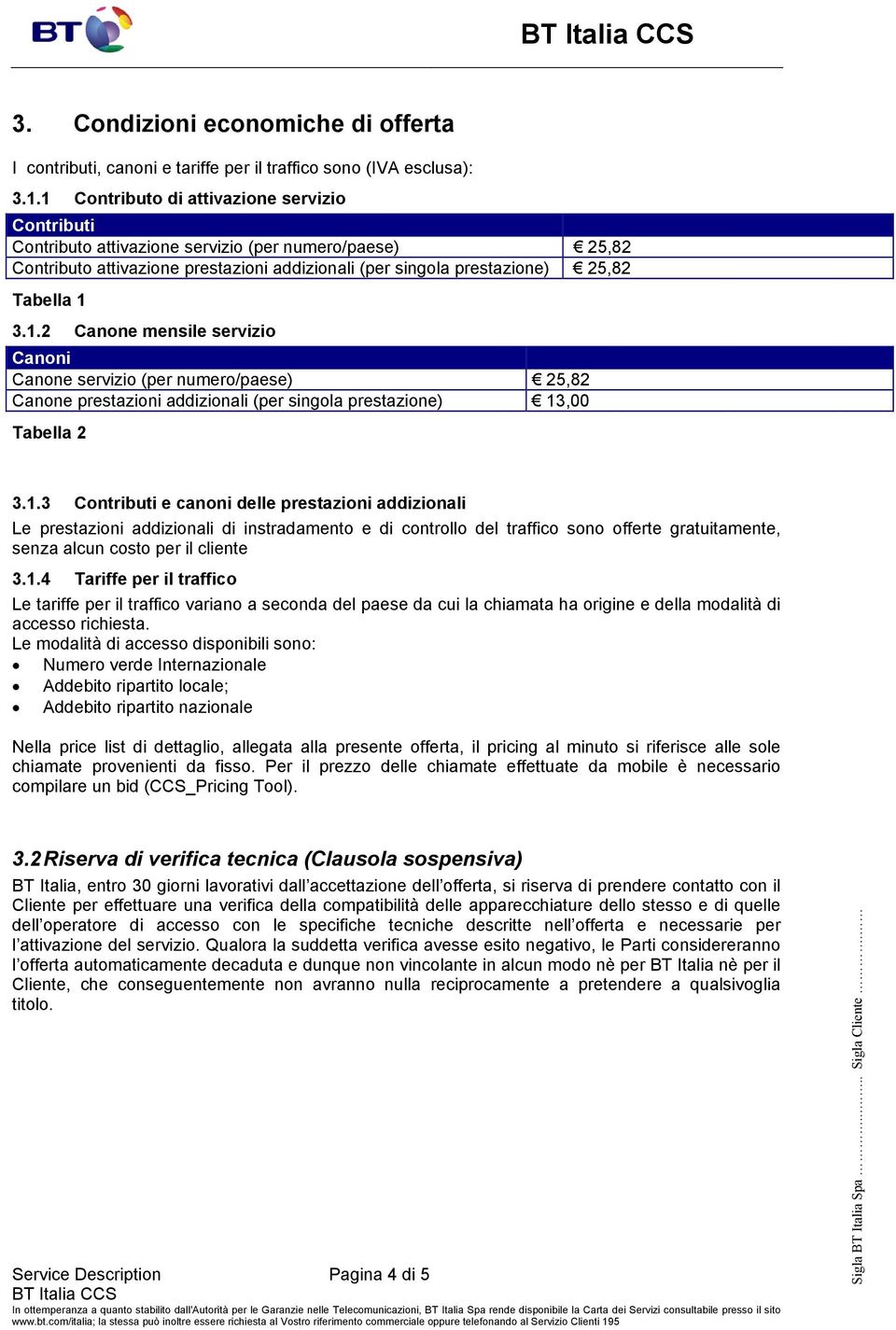 1.3 Contributi e canoni delle prestazioni addizionali Le prestazioni addizionali di instradamento e di controllo del traffico sono offerte gratuitamente, senza alcun costo per il cliente 3.1.4 Tariffe per il traffico Le tariffe per il traffico variano a seconda del paese da cui la chiamata ha origine e della modalità di accesso richiesta.