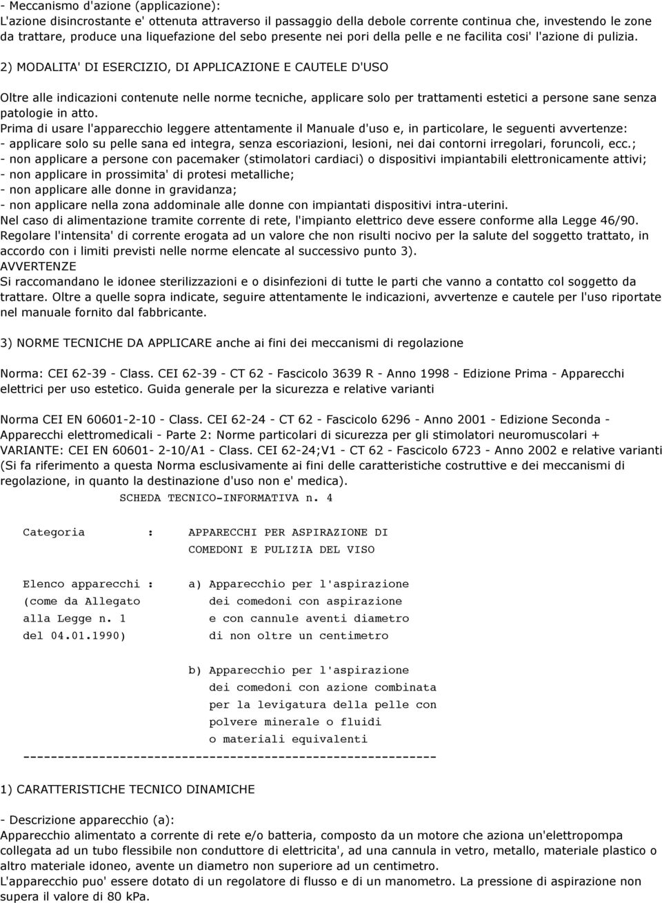 2) MODALITA' DI ESERCIZIO, DI APPLICAZIONE E CAUTELE D'USO Oltre alle indicazioni contenute nelle norme tecniche, applicare solo per trattamenti estetici a persone sane senza patologie in atto.