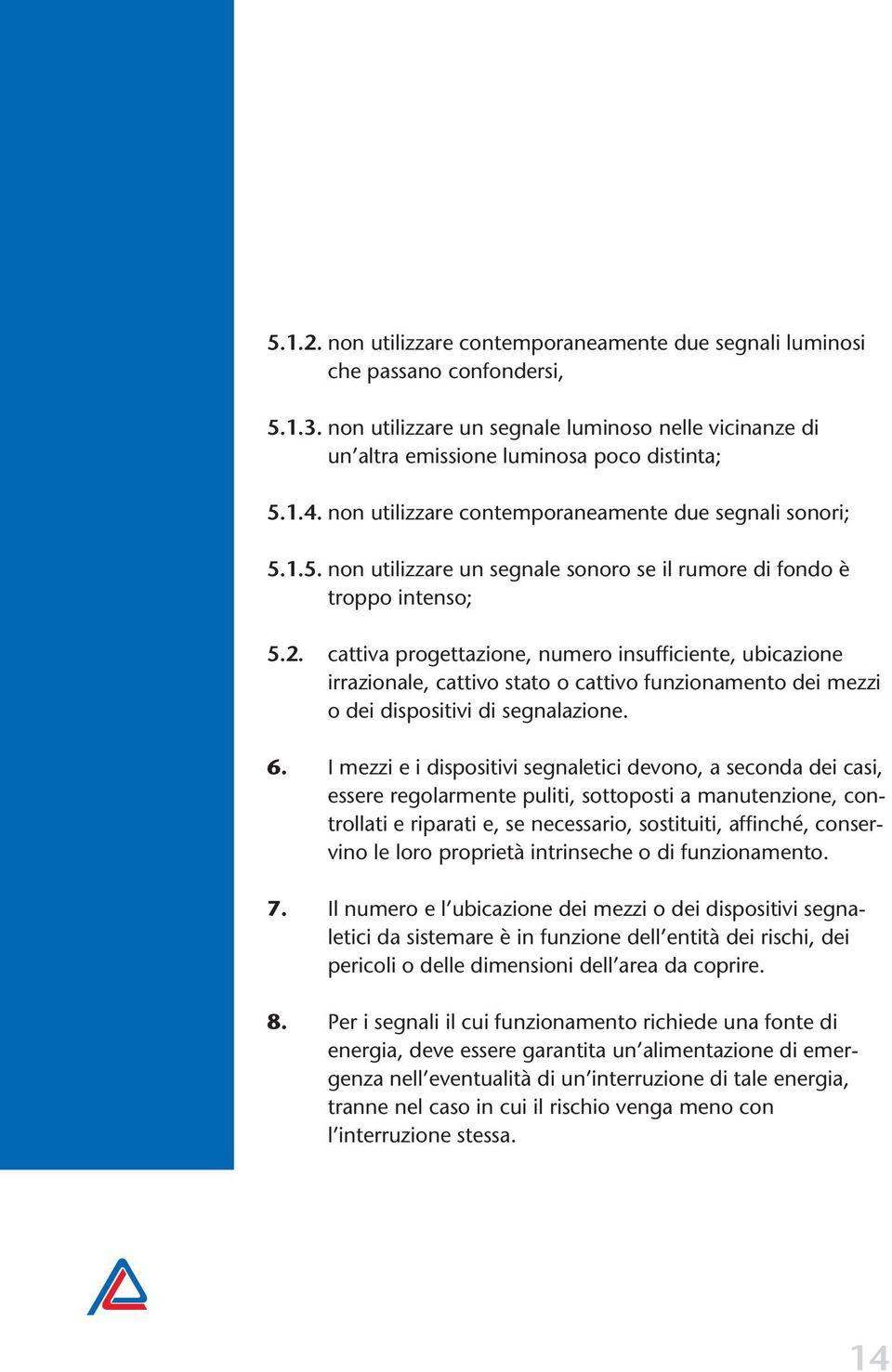 cattiva progettazione, numero insufficiente, ubicazione irrazionale, cattivo stato o cattivo funzionamento dei mezzi o dei dispositivi di segnalazione. 6.