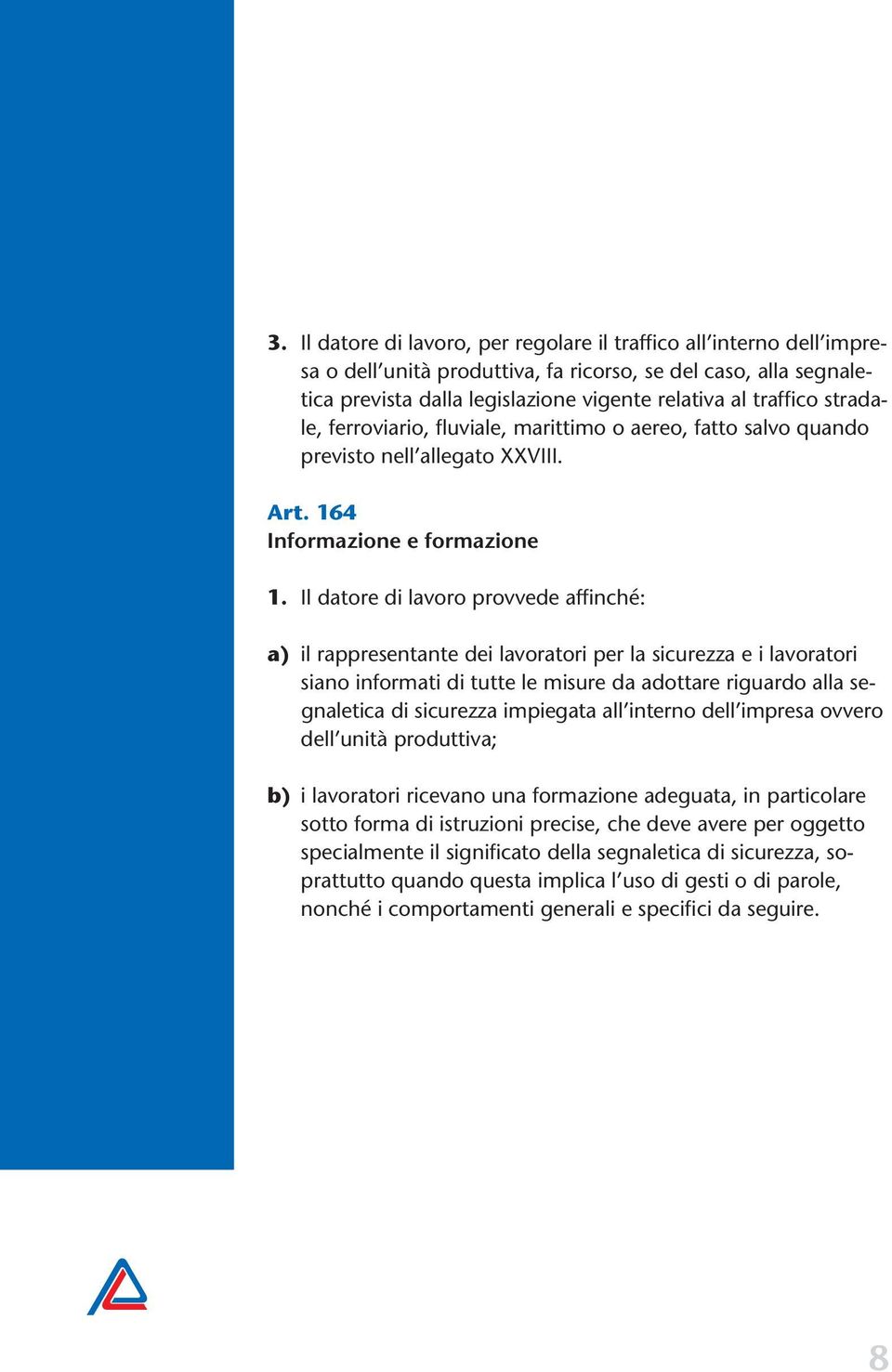 Il datore di lavoro provvede affinché: a) il rappresentante dei lavoratori per la sicurezza e i lavoratori siano informati di tutte le misure da adottare riguardo alla segnaletica di sicurezza