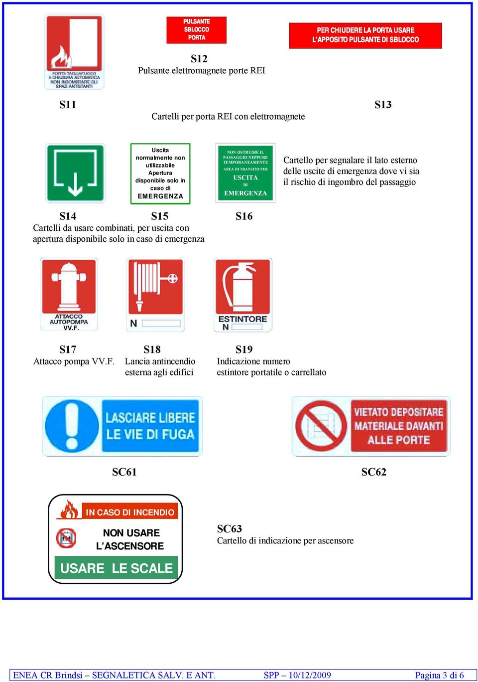 uscite di emergenza dove vi sia il rischio di ingombro del passaggio S14 S15 S16 Cartelli da usare combinati, per uscita con apertura disponibile solo in caso di emergenza VV.F.