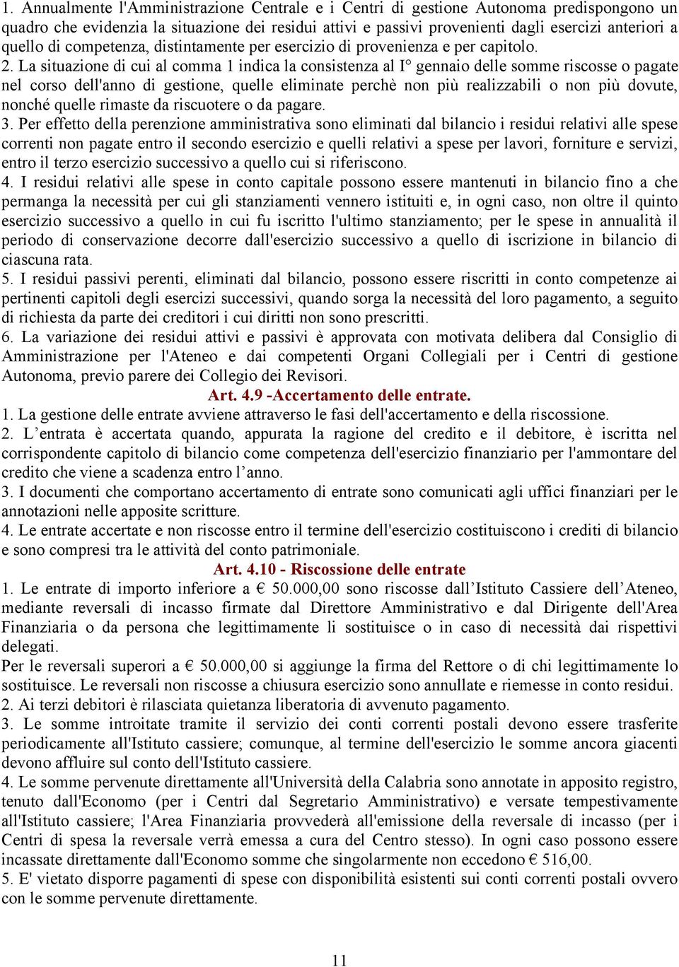 La situazione di cui al comma 1 indica la consistenza al I gennaio delle somme riscosse o pagate nel corso dell'anno di gestione, quelle eliminate perchè non più realizzabili o non più dovute, nonché