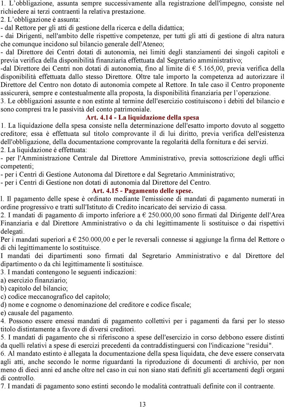 natura che comunque incidono sul bilancio generale dell'ateneo; - dal Direttore dei Centri dotati di autonomia, nei limiti degli stanziamenti dei singoli capitoli e previa verifica della