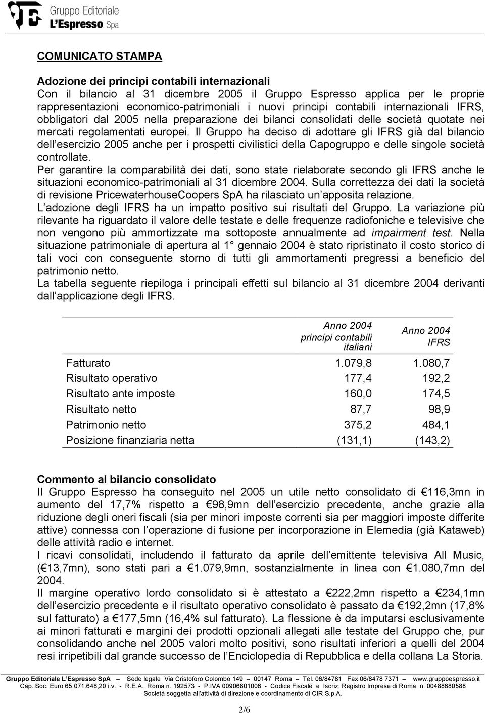 Il Gruppo ha deciso di adottare gli IFRS già dal bilancio dell esercizio 2005 anche per i prospetti civilistici della Capogruppo e delle singole società controllate.