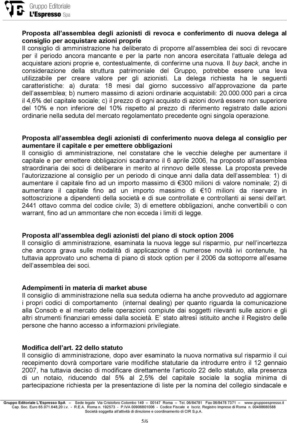 Il buy back, anche in considerazione della struttura patrimoniale del Gruppo, potrebbe essere una leva utilizzabile per creare valore per gli azionisti.