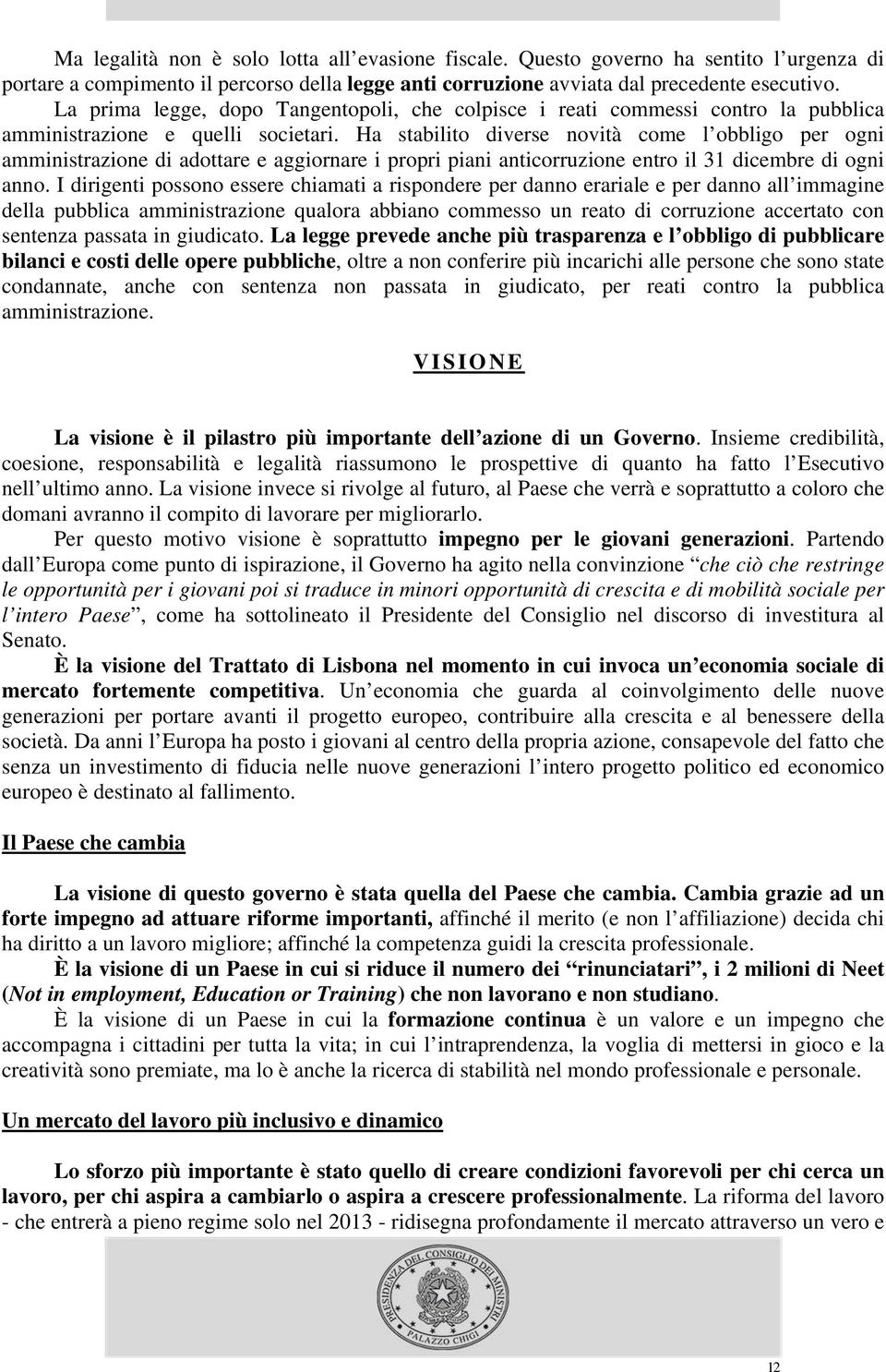 Ha stabilito diverse novità come l obbligo per ogni amministrazione di adottare e aggiornare i propri piani anticorruzione entro il 31 dicembre di ogni anno.