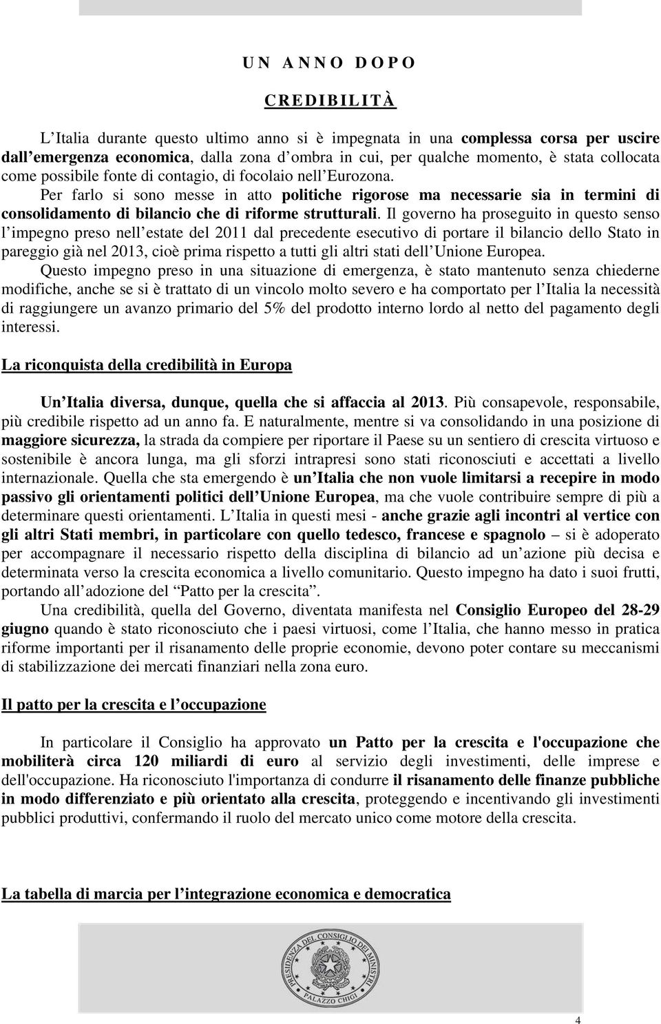 Per farlo si sono messe in atto politiche rigorose ma necessarie sia in termini di consolidamento di bilancio che di riforme strutturali.