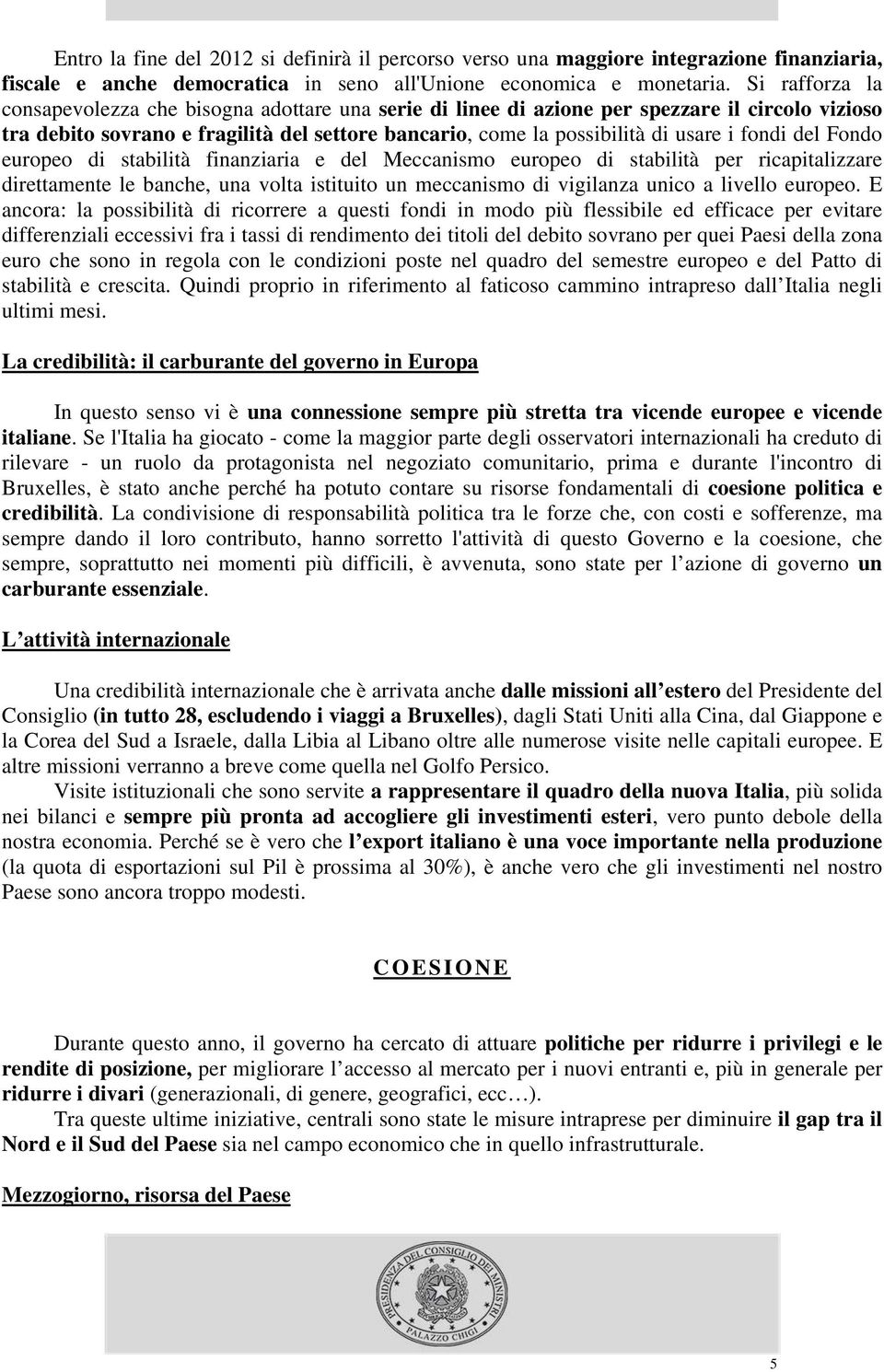 fondi del Fondo europeo di stabilità finanziaria e del Meccanismo europeo di stabilità per ricapitalizzare direttamente le banche, una volta istituito un meccanismo di vigilanza unico a livello