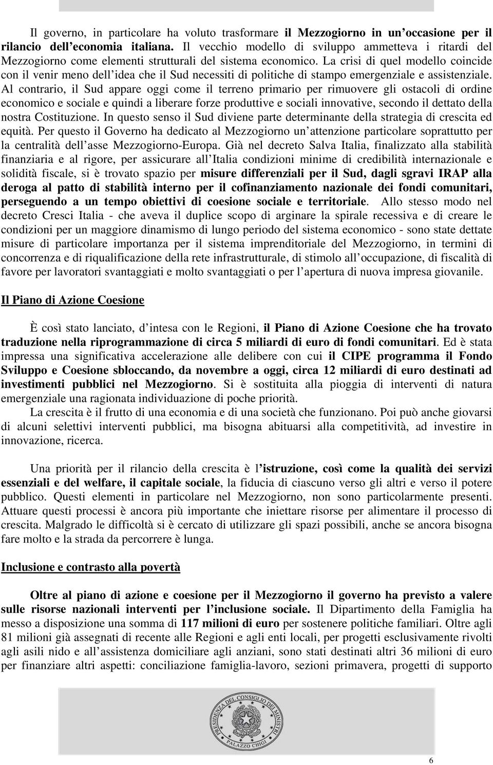 La crisi di quel modello coincide con il venir meno dell idea che il Sud necessiti di politiche di stampo emergenziale e assistenziale.