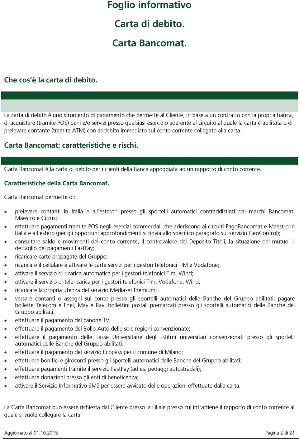 al circuito al quale la carta è abilitata o di prelevare contante (tramite ATM) con addebito immediato sul conto corrente collegato alla carta. Carta Bancomat: caratteristiche e rischi.